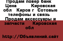 Продам повер банк › Цена ­ 600 - Кировская обл., Киров г. Сотовые телефоны и связь » Продам аксессуары и запчасти   . Кировская обл.